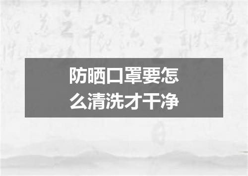 防晒口罩要怎么清洗才干净