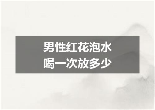 男性红花泡水喝一次放多少