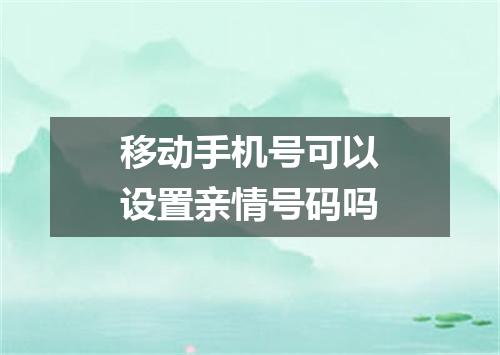 移动手机号可以设置亲情号码吗
