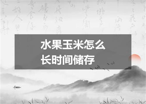 水果玉米怎么长时间储存