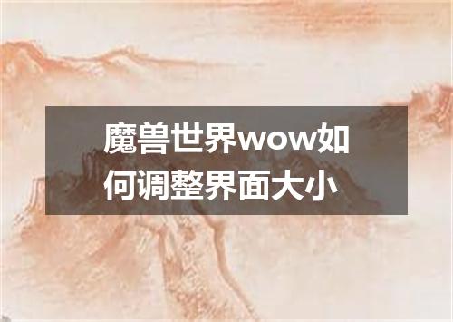魔兽世界wow如何调整界面大小