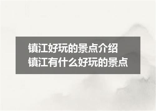 镇江好玩的景点介绍 镇江有什么好玩的景点