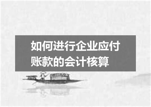 如何进行企业应付账款的会计核算