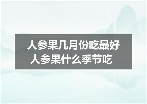 人参果几月份吃最好 人参果什么季节吃
