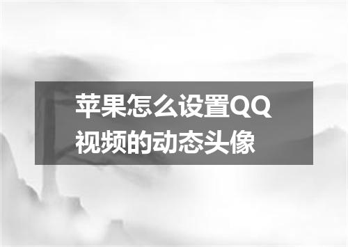 苹果怎么设置QQ视频的动态头像