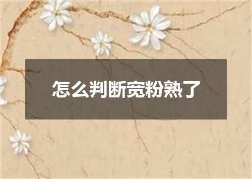 怎么判断宽粉熟了