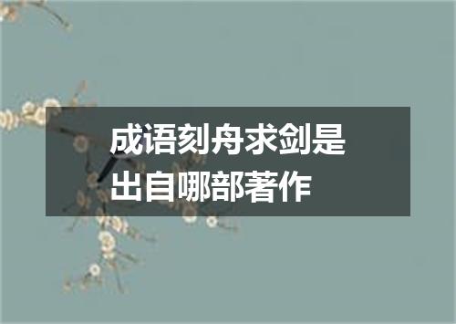 成语刻舟求剑是出自哪部著作