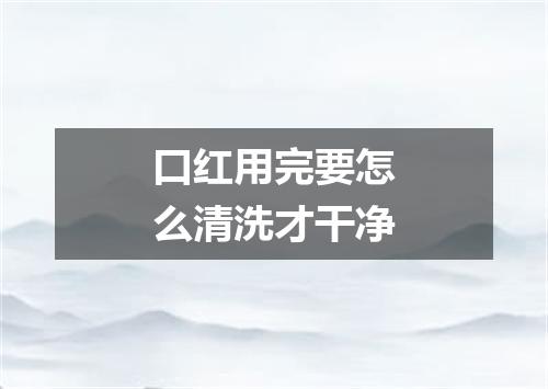 口红用完要怎么清洗才干净