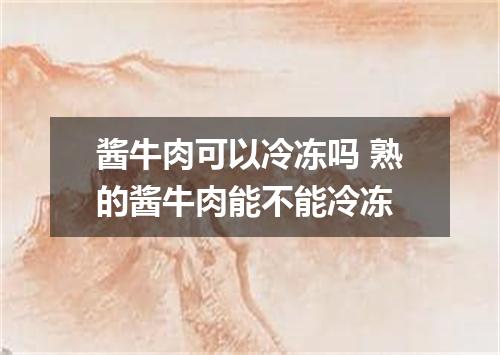 酱牛肉可以冷冻吗 熟的酱牛肉能不能冷冻