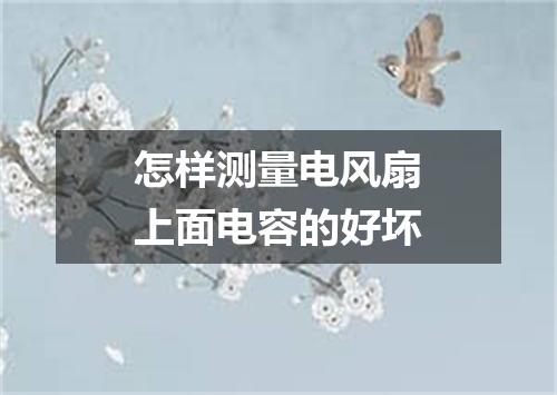 怎样测量电风扇上面电容的好坏
