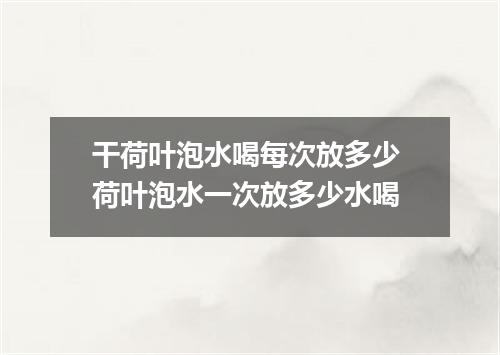 干荷叶泡水喝每次放多少 荷叶泡水一次放多少水喝