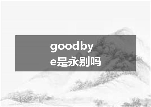 goodbye是永别吗