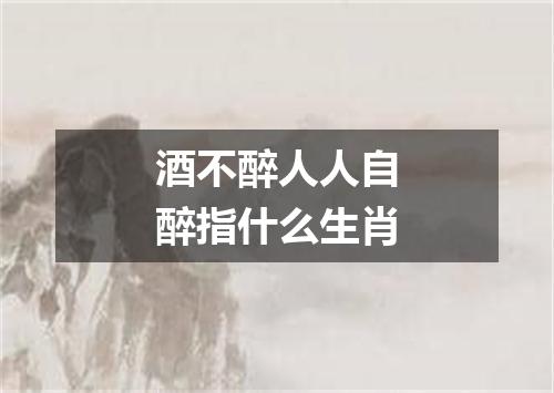 酒不醉人人自醉指什么生肖