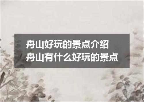 舟山好玩的景点介绍 舟山有什么好玩的景点