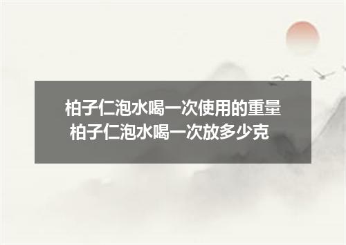 柏子仁泡水喝一次使用的重量 柏子仁泡水喝一次放多少克