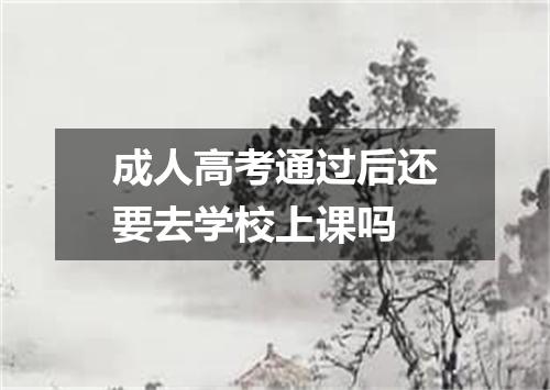 成人高考通过后还要去学校上课吗