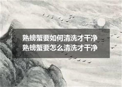 熟螃蟹要如何清洗才干净 熟螃蟹要怎么清洗才干净