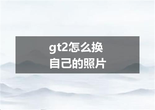 gt2怎么换自己的照片