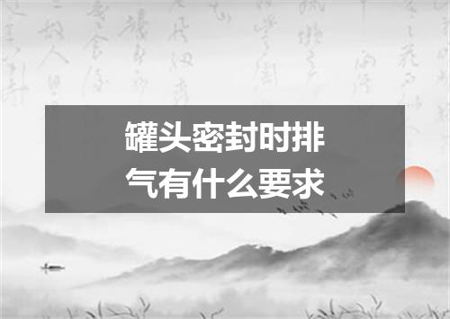 罐头密封时排气有什么要求