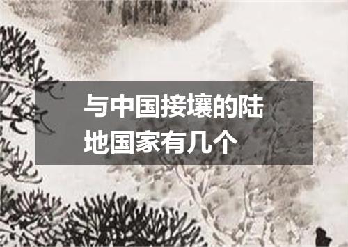 与中国接壤的陆地国家有几个
