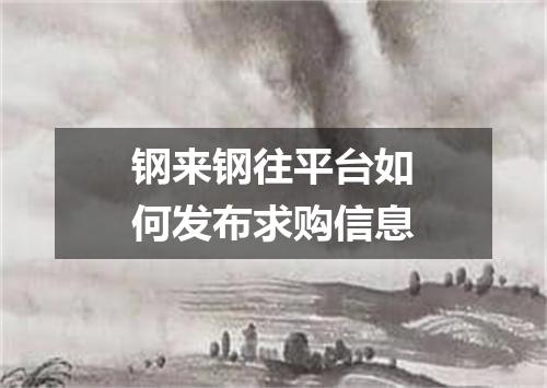 钢来钢往平台如何发布求购信息