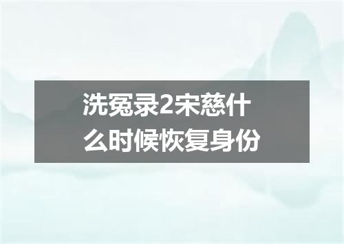 洗冤录2宋慈什么时候恢复身份