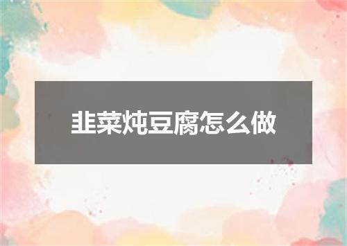 韭菜炖豆腐怎么做