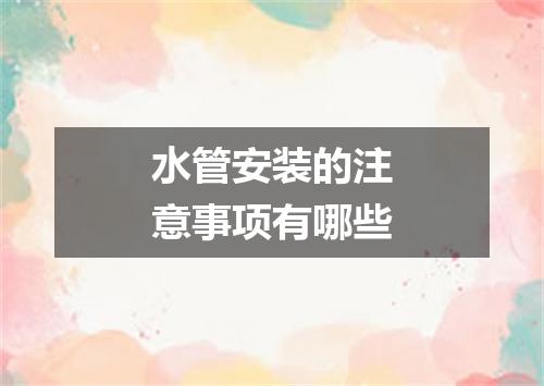 水管安装的注意事项有哪些