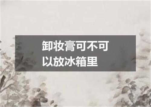 卸妆膏可不可以放冰箱里