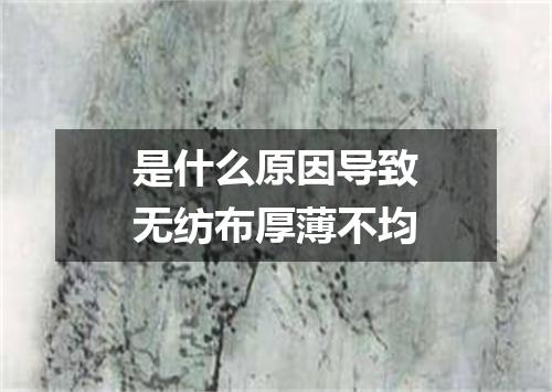 是什么原因导致无纺布厚薄不均