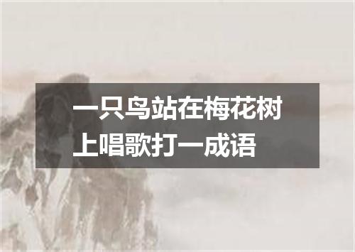 一只鸟站在梅花树上唱歌打一成语