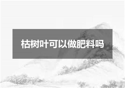 枯树叶可以做肥料吗