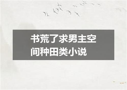 书荒了求男主空间种田类小说