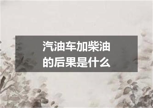 汽油车加柴油的后果是什么