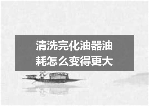 清洗完化油器油耗怎么变得更大