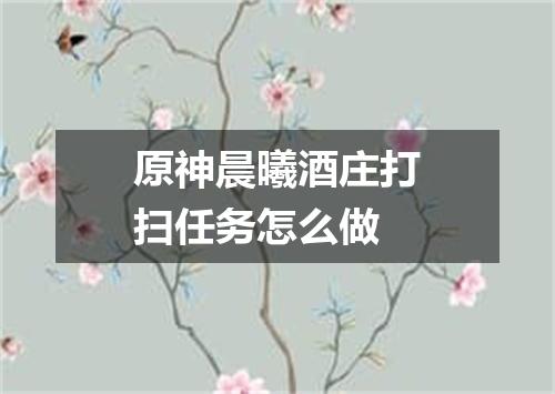原神晨曦酒庄打扫任务怎么做