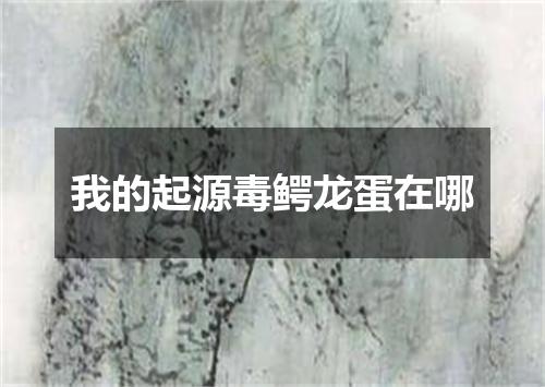 我的起源毒鳄龙蛋在哪