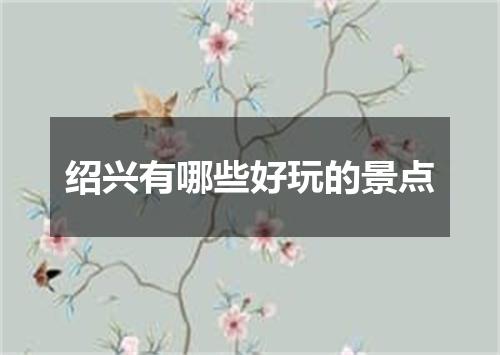 绍兴有哪些好玩的景点