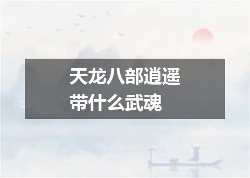 天龙八部逍遥带什么武魂