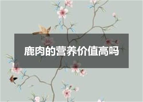 鹿肉的营养价值高吗