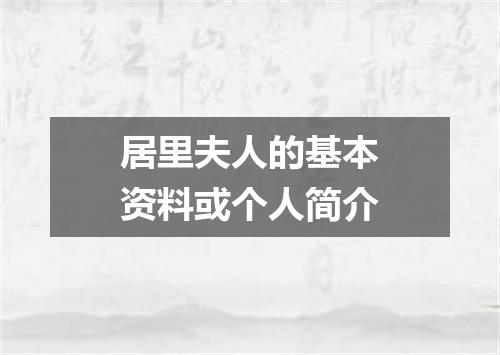 居里夫人的基本资料或个人简介