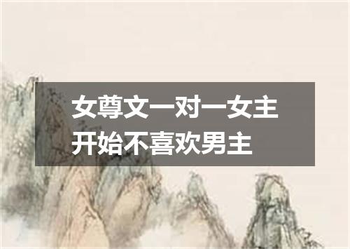 女尊文一对一女主开始不喜欢男主