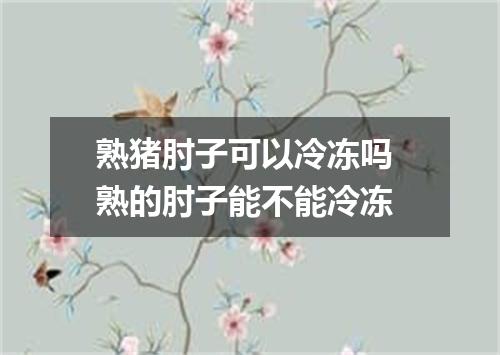 熟猪肘子可以冷冻吗 熟的肘子能不能冷冻