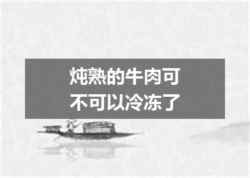 炖熟的牛肉可不可以冷冻了