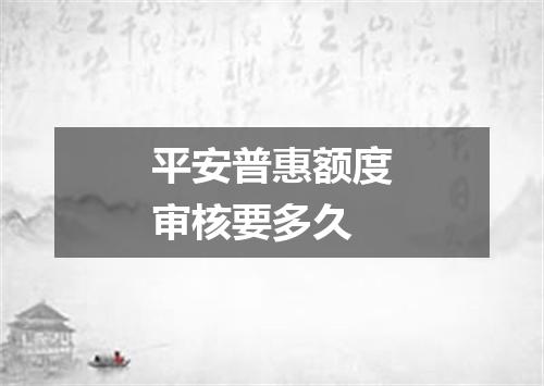 平安普惠额度审核要多久