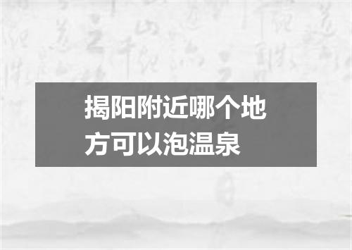 揭阳附近哪个地方可以泡温泉