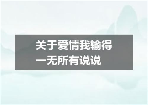 关于爱情我输得一无所有说说