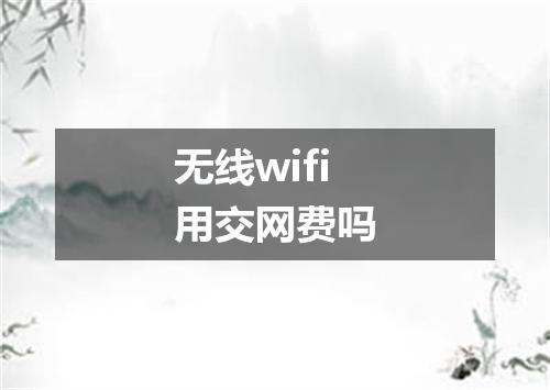 无线wifi用交网费吗