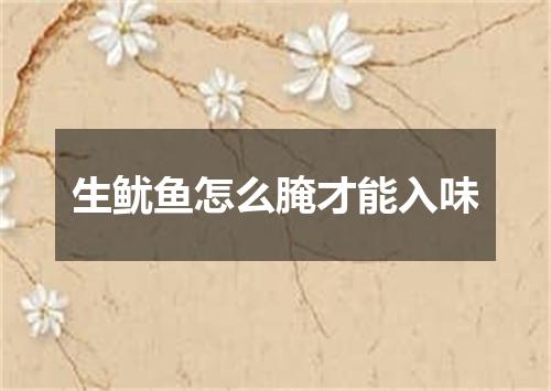 生鱿鱼怎么腌才能入味