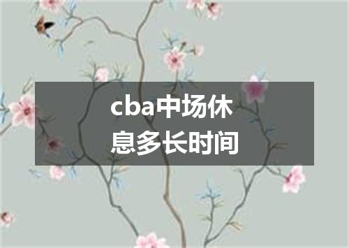cba中场休息多长时间